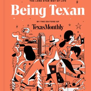 Being Texan: Essays, Recipes And Advice For The Lone Star Way Of Life