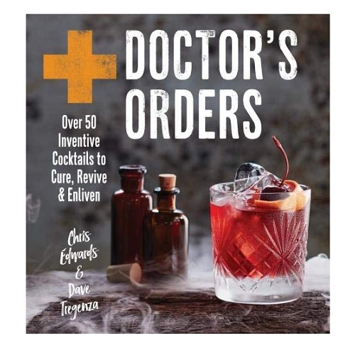Doctor's Orders: Over 50 Inventive Cocktails To Cure, Revive & Enliven