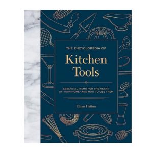 The Encyclopedia of Kitchen Tools: Essential Items for the Heart of Your Home, And How to Use Them