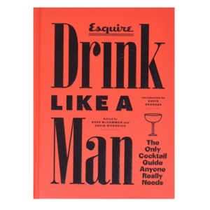 Drink Like a Man: The Only Cocktail Guide Anyone Really Needs