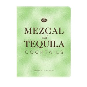 Mezcal and Tequila Cocktails: A Collection of Mezcal and Tequila Cocktails