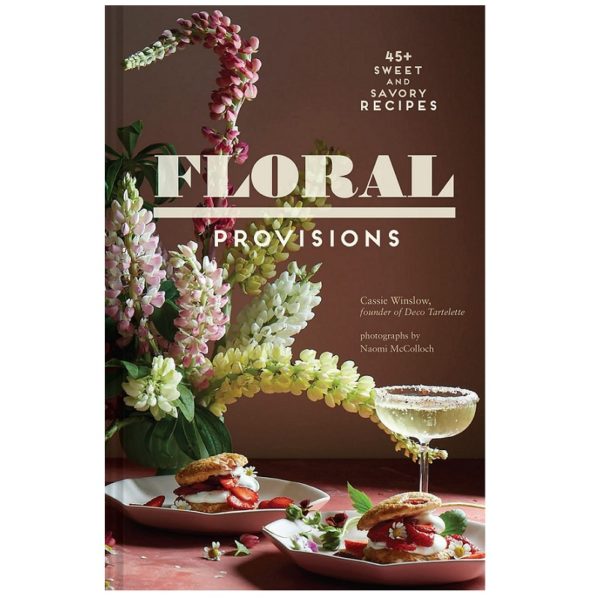 Floral Provisions: 45+ Sweet and Savory Recipes