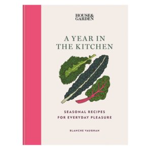 House & Garden A Year in the Kitchen: Seasonal recipes for everyday pleasure