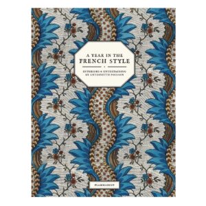 A Year in the French Style: Interiors & Entertaining by Antoinette Poisson