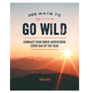 365 Ways to Go Wild: Embrace Your Inner Adventurer Every Day of the Year (Hardcover)