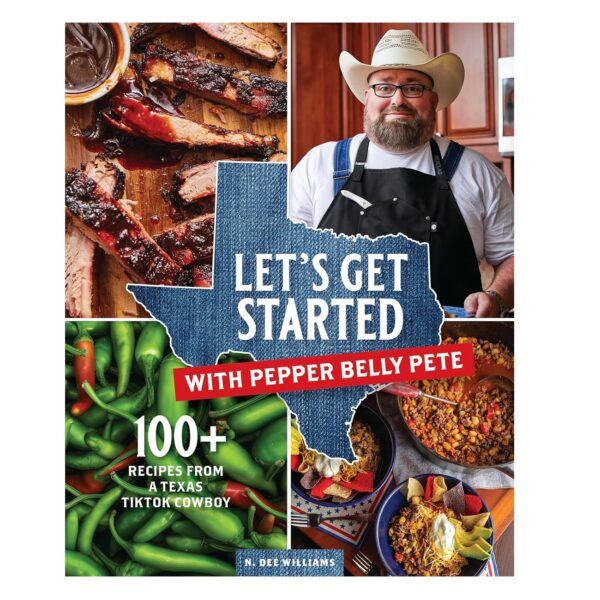 Let's Get Started with Pepper Belly Pete: 100+ Recipes from a Texas TikTok Cowboy