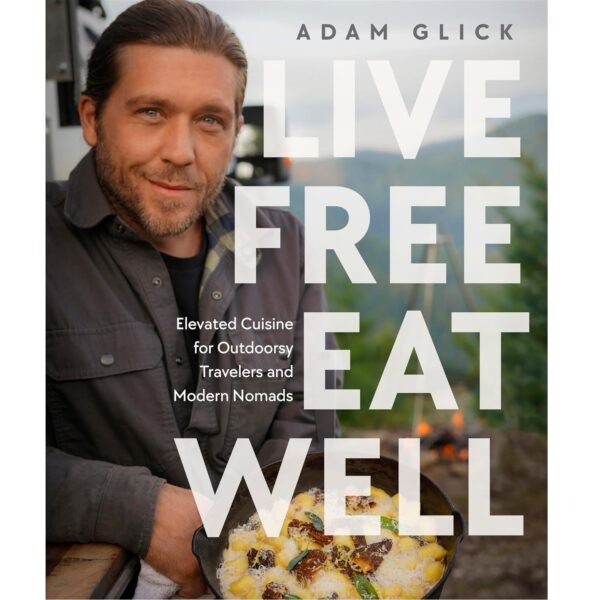 Live Free, Eat Well: Elevated Cuisine for Outdoorsy Travelers and Modern Nomads (Hardcover)