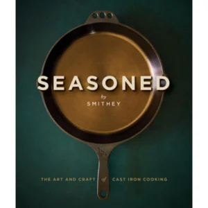 Seasoned The Art and Craft of Cast Iron Cooking