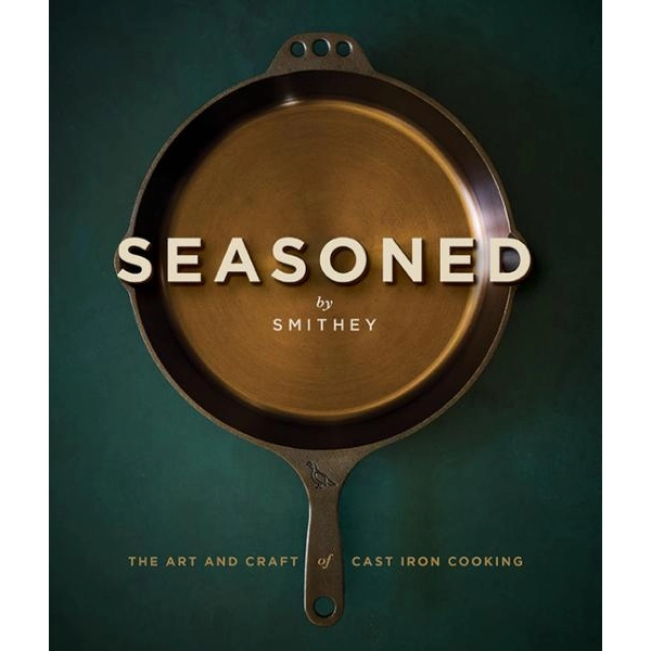 Seasoned The Art and Craft of Cast Iron Cooking